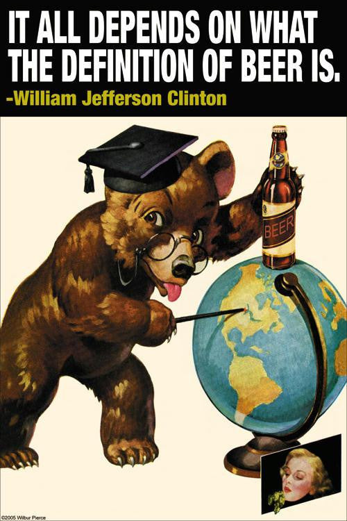 It all depends on what the definition of beer is - Wlliam Jefferson Clinton 20x30 poster