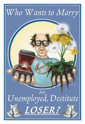 Who Wants to Marry an Unemployed Destitute Loser? 20x30 poster